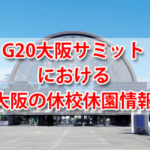 G20大阪サミットに伴い大阪市立の小中学校・高校や幼稚園がすべて休校・休園に